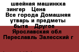 швейная машинкка зингер › Цена ­ 100 000 - Все города Домашняя утварь и предметы быта » Другое   . Ярославская обл.,Переславль-Залесский г.